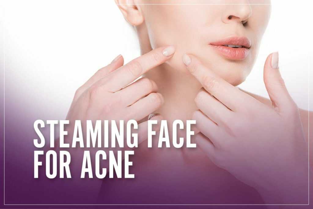 7 Key Benefits Of Steaming Your Face For Acne [Step By Step Process]