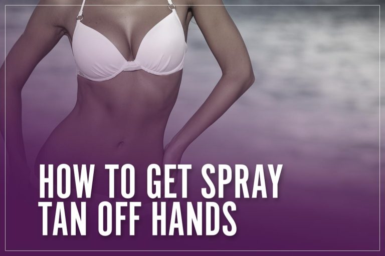 How To Get Spray Tan Off Your Hands & Feet 9 Effective Methods In 2023