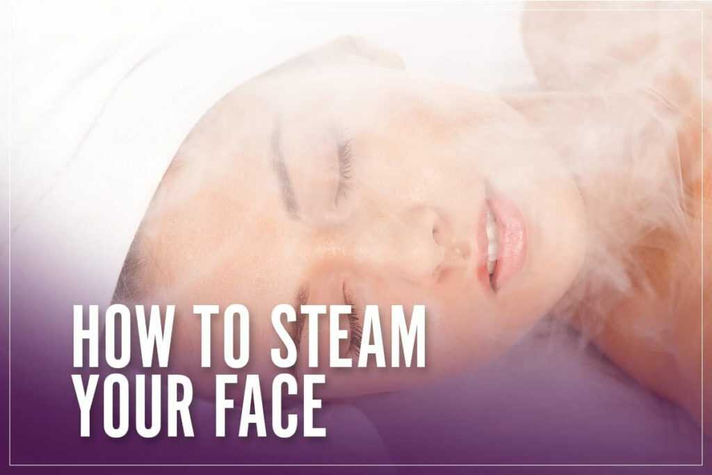 How To Steam Your Face With A Facial Steamer Or A Basin Of Water
