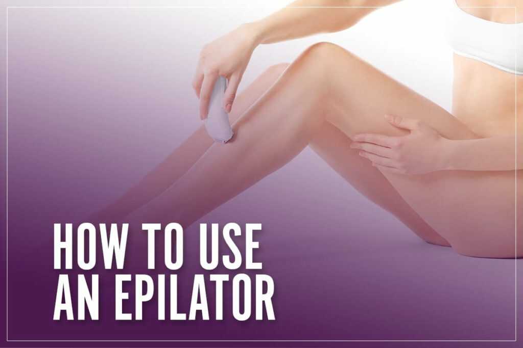 How To Use An Epilator In 7 Easy Steps [Ultimate Guide]