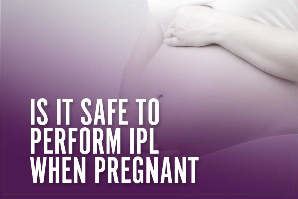 Is It Safe To Perform IPL When Pregnant? 2023 Expecting Mothers' Guide